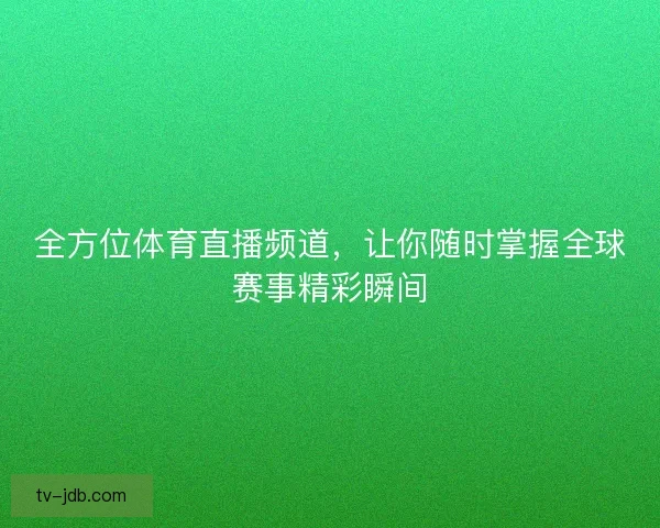 全方位体育直播频道，让你随时掌握全球赛事精彩瞬间